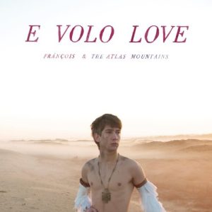 FRANCOIS & THE ATLAS MOUNTAINS - E VOLO LOVE