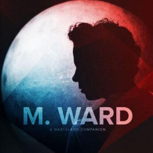 M. WARD - WASTELAND COMPANION