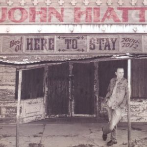 HIATT JOHN - HERE TO STAY...BEST OF 2000-2012