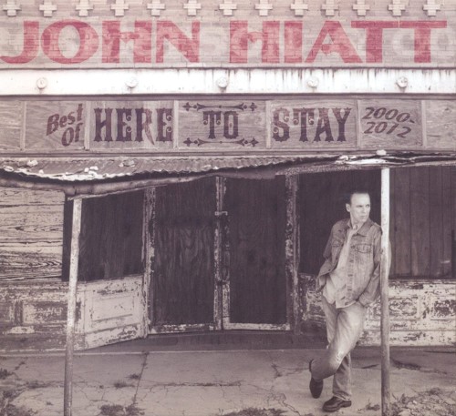 HIATT JOHN - HERE TO STAY...BEST OF 2000-2012