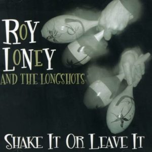 LONEY ROY & LONGSHOTS - SHAKE IT OR LEAVE IT
