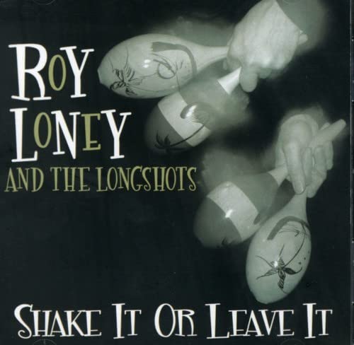 LONEY ROY & LONGSHOTS - SHAKE IT OR LEAVE IT