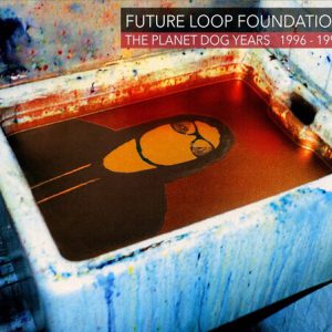 FUTURE LOOP FOUNDATION - PLANET DOG YEARS 1996-1998 CD3